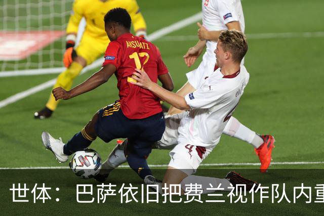 世体：巴萨依旧把费兰视作队内重要一员，他如想离队必须主动申请
