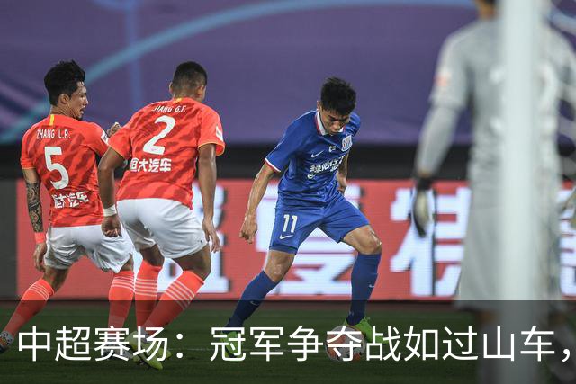 中超赛场：冠军争夺战如过山车，铁人 向上冲刺！