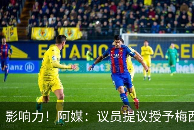 影响力！阿媒：议员提议授予梅西“阿根廷杰出巡回大使” 称号