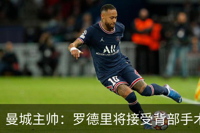 曼城主帅：罗德里将接受背部手术