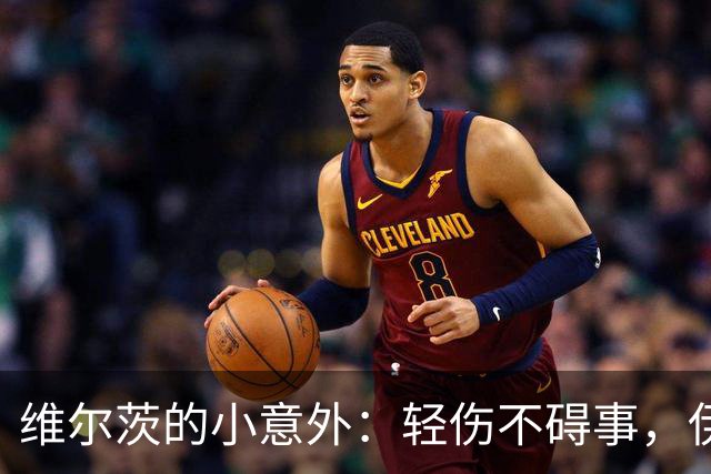 维尔茨的小意外：轻伤不碍事，伊劳拉乐观回应